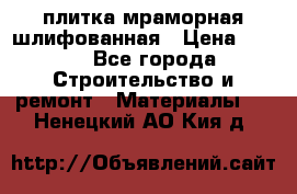 плитка мраморная шлифованная › Цена ­ 200 - Все города Строительство и ремонт » Материалы   . Ненецкий АО,Кия д.